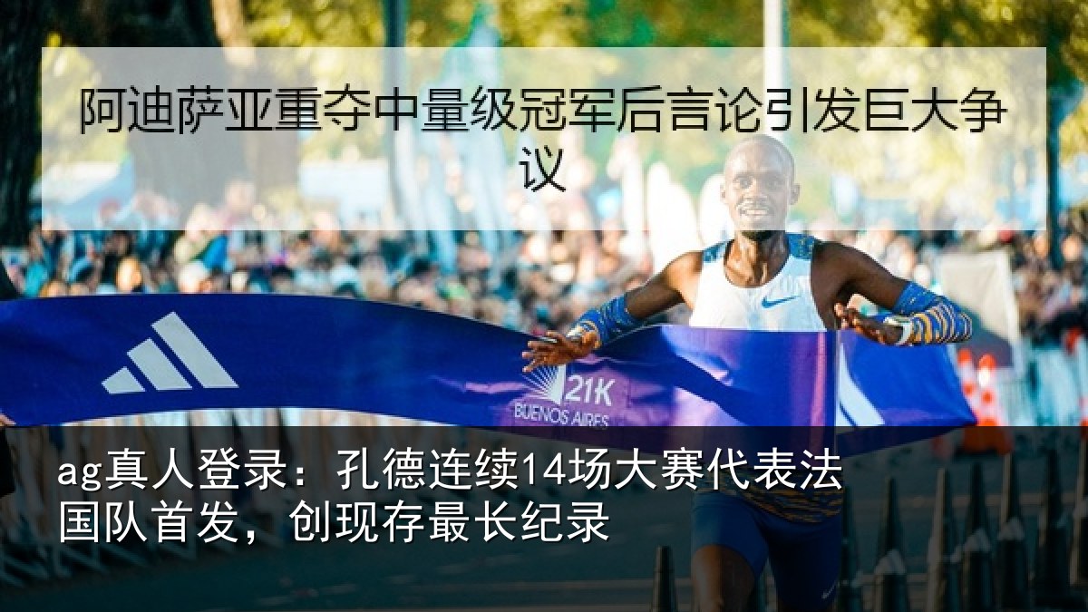 ag真人登录:孔德连续14场大赛代表法国队首发,创现存最长纪录