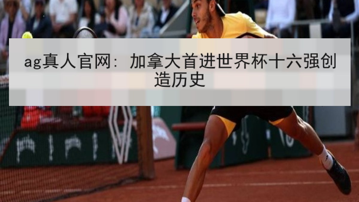 ag真人官网: 加拿大首进世界杯十六强创造历史 ag真人官网: 加拿大首进世界杯十六强创造历史