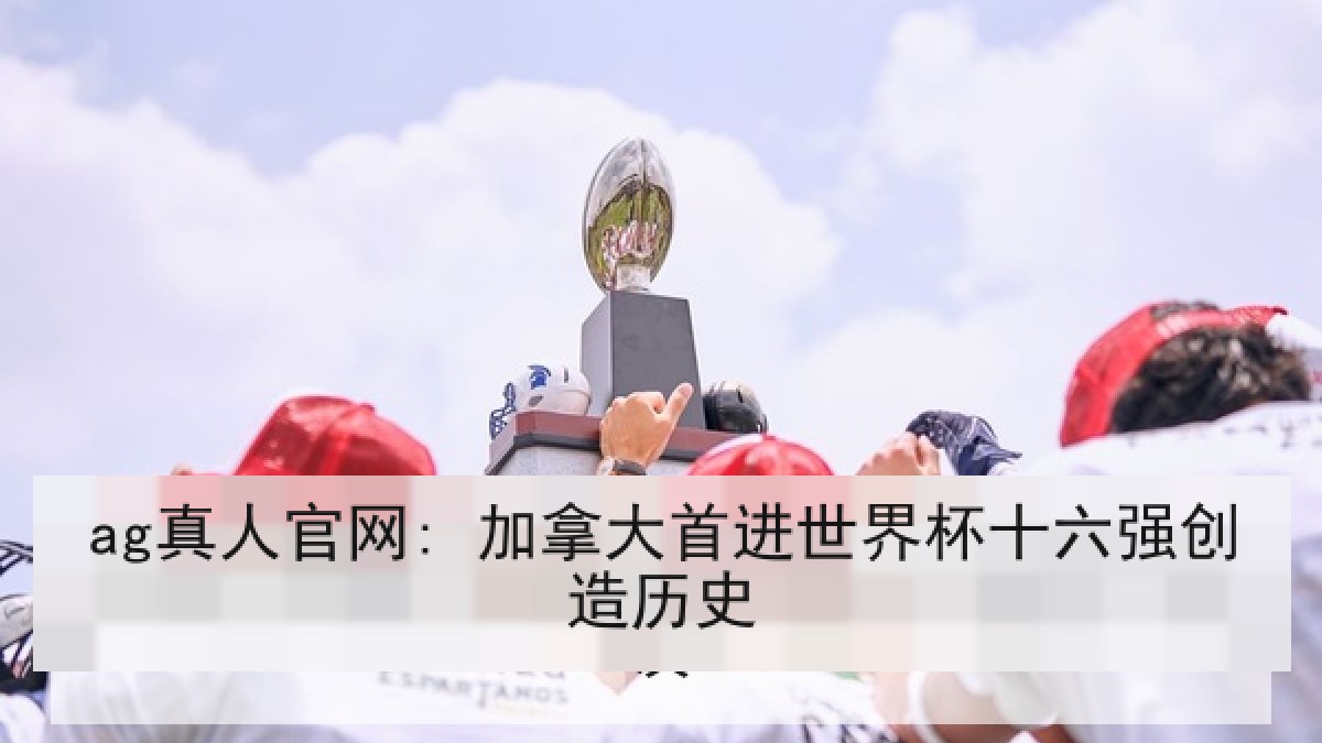 ag真人官网: 加拿大首进世界杯十六强创造历史