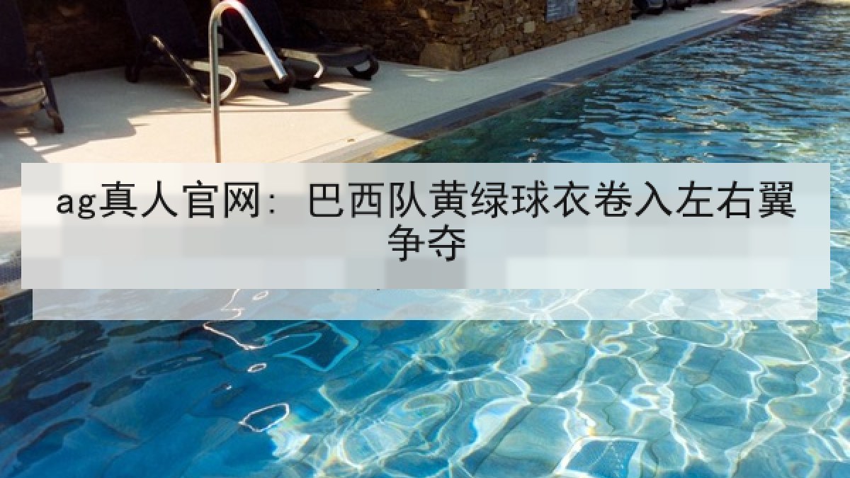 ag真人官网: 巴西队黄绿球衣卷入左右翼争夺
