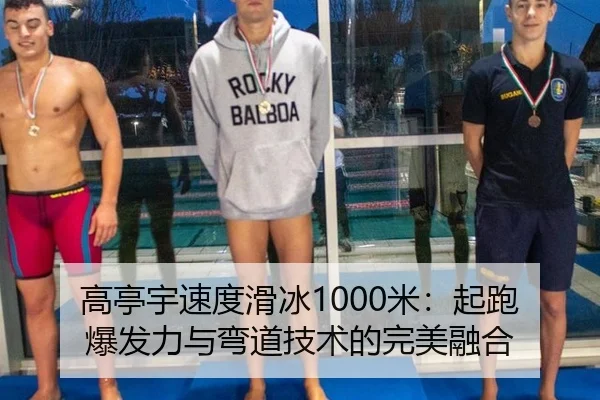 高亭宇速度滑冰1000米：起跑爆发力与弯道技术的完美融合