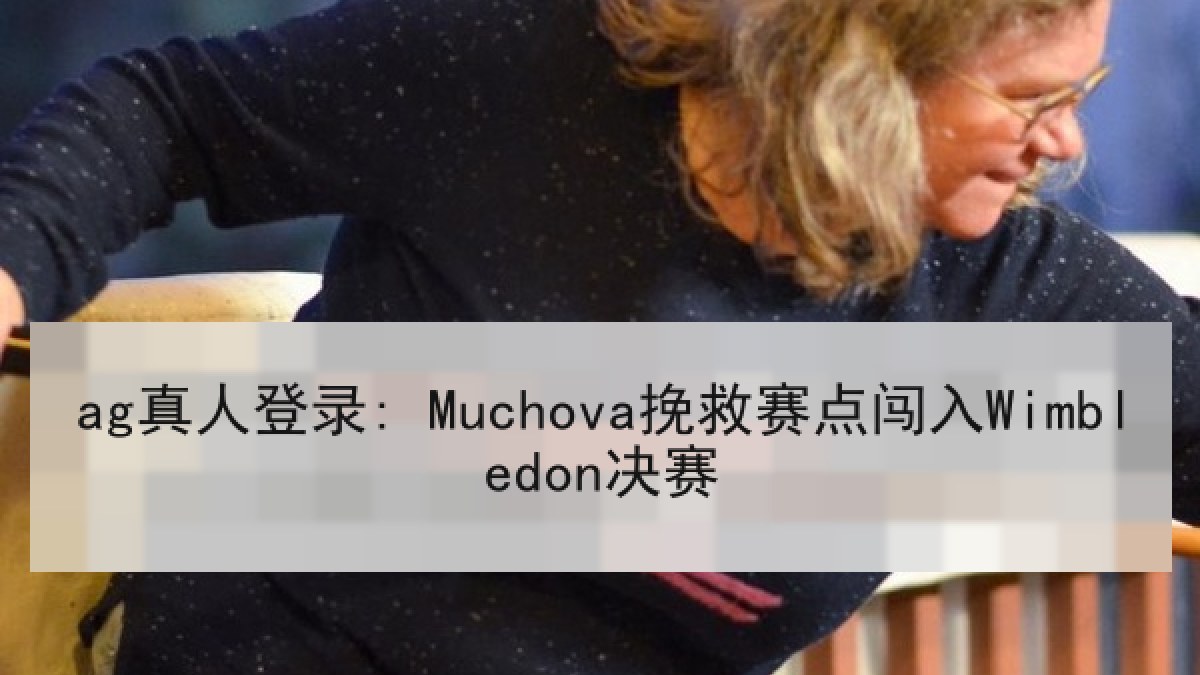 ag真人登录: Muchova挽救赛点闯入Wimbledon决赛