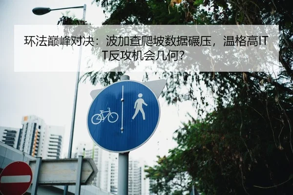 环法巅峰对决：波加查爬坡数据碾压，温格高ITT反攻机会几何？