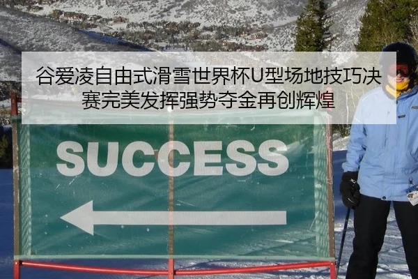 谷爱凌自由式滑雪世界杯U型场地技巧决赛完美发挥强势夺金再创辉煌