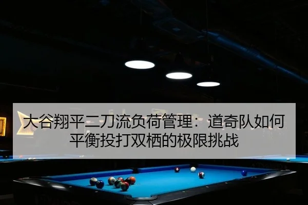 大谷翔平二刀流负荷管理：道奇队如何平衡投打双栖的极限挑战