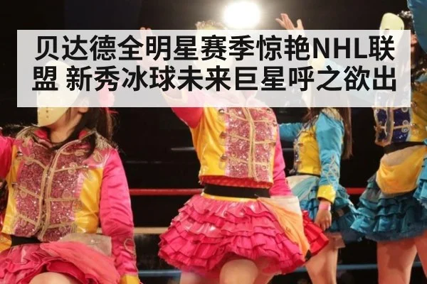 贝达德全明星赛季惊艳NHL联盟 新秀冰球未来巨星呼之欲出