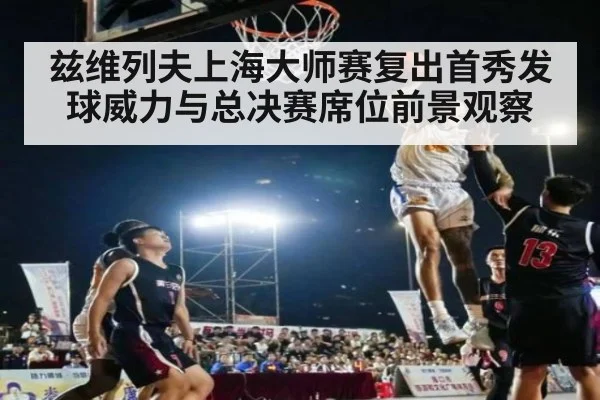 兹维列夫上海大师赛复出首秀发球威力与总决赛席位前景观察